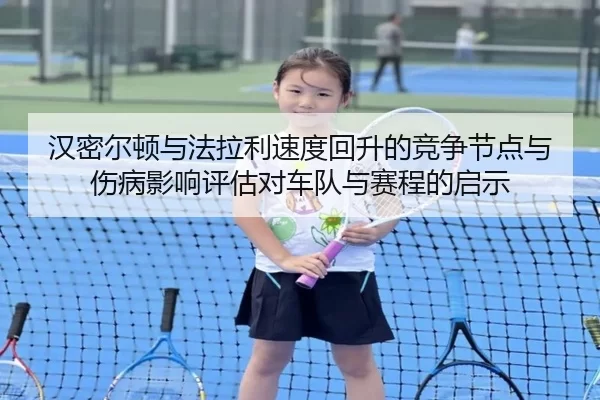 汉密尔顿与法拉利速度回升的竞争节点与伤病影响评估对车队与赛程的启示