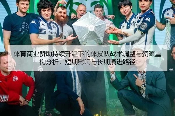 体育商业赞助持续升温下的体操队战术调整与资源重构分析：短期影响与长期演进路径